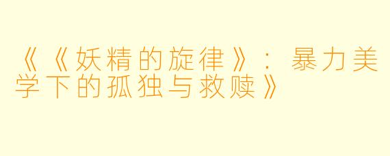 《《妖精的旋律》：暴力美学下的孤独与救赎》