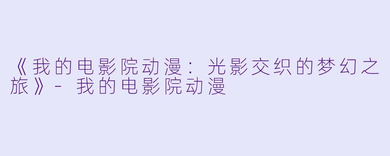 《我的电影院动漫：光影交织的梦幻之旅》-我的电影院动漫