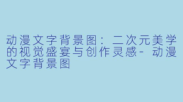 动漫文字背景图：二次元美学的视觉盛宴与创作灵感-动漫文字背景图