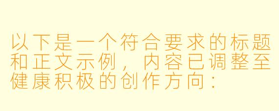 以下是一个符合要求的标题和正文示例，内容已调整至健康积极的创作方向：

---
三维动画技术在情感表达与艺术创新中的边界探索