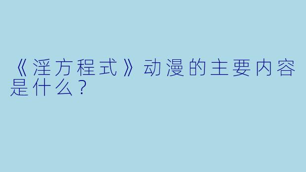 《淫方程式》动漫的主要内容是什么？