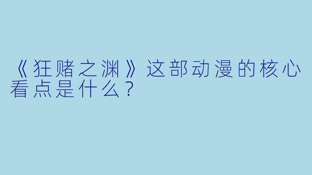 《狂赌之渊》这部动漫的核心看点是什么？