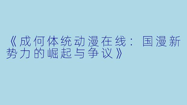《成何体统动漫在线：国漫新势力的崛起与争议》