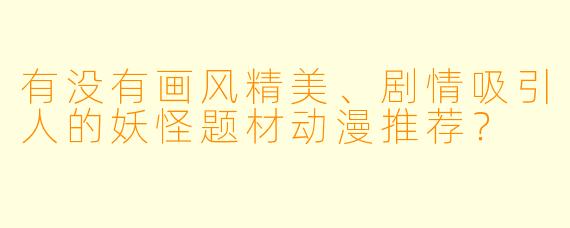 有没有画风精美、剧情吸引人的妖怪题材动漫推荐？