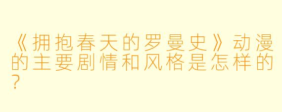 《拥抱春天的罗曼史》动漫的主要剧情和风格是怎样的？