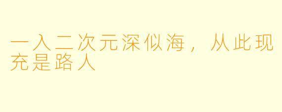 一入二次元深似海，从此现充是路人