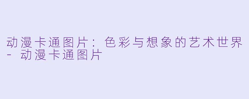 动漫卡通图片：色彩与想象的艺术世界-动漫卡通图片