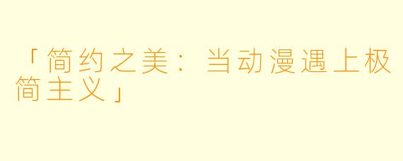 「简约之美：当动漫遇上极简主义」