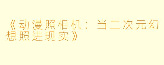 《动漫照相机：当二次元幻想照进现实》