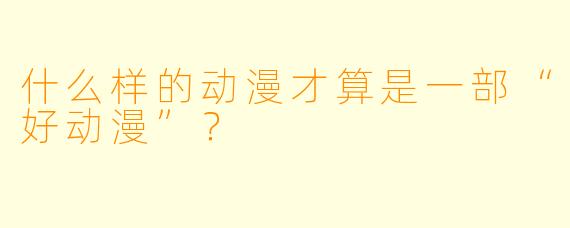 什么样的动漫才算是一部“好动漫”？