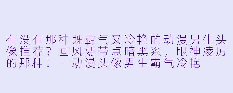 有没有那种既霸气又冷艳的动漫男生头像推荐？画风要带点暗黑系，眼神凌厉的那种！-动漫头像男生霸气冷艳