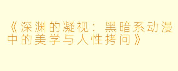 《深渊的凝视：黑暗系动漫中的美学与人性拷问》