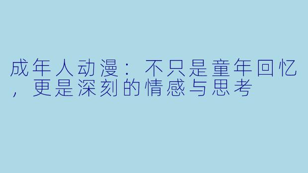 成年人动漫：不只是童年回忆，更是深刻的情感与思考