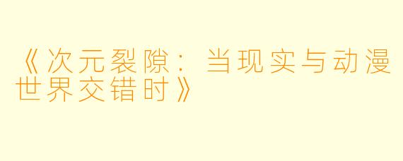 《次元裂隙：当现实与动漫世界交错时》