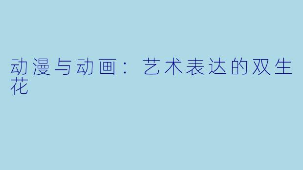 动漫与动画：艺术表达的双生花
