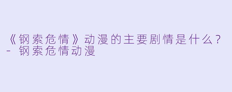 《钢索危情》动漫的主要剧情是什么？-钢索危情动漫