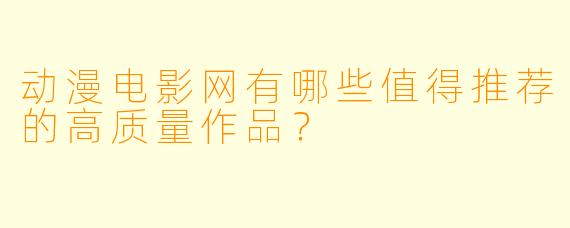 动漫电影网有哪些值得推荐的高质量作品？