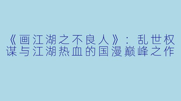 《画江湖之不良人》：乱世权谋与江湖热血的国漫巅峰之作