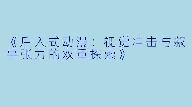 《后入式动漫：视觉冲击与叙事张力的双重探索》