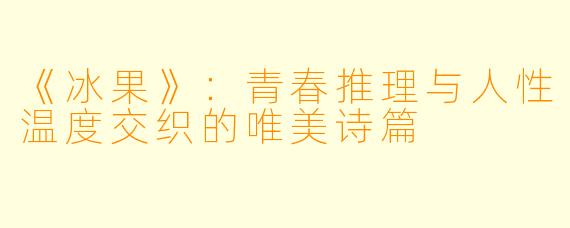 《冰果》：青春推理与人性温度交织的唯美诗篇