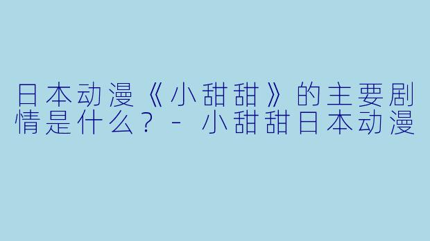 日本动漫《小甜甜》的主要剧情是什么？-小甜甜日本动漫