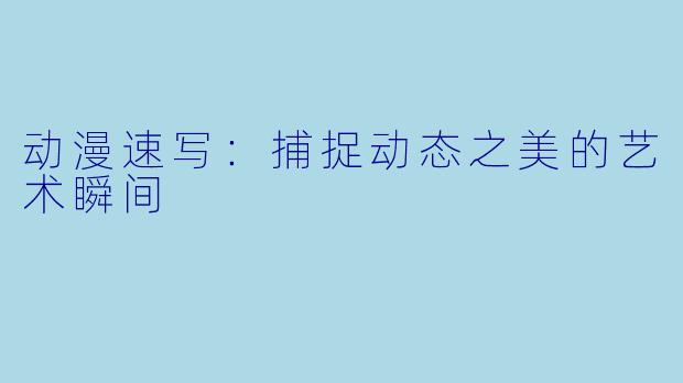 动漫速写：捕捉动态之美的艺术瞬间