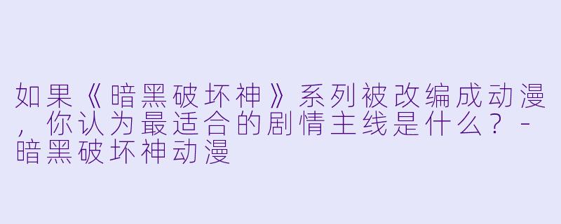 如果《暗黑破坏神》系列被改编成动漫，你认为最适合的剧情主线是什么？-暗黑破坏神动漫