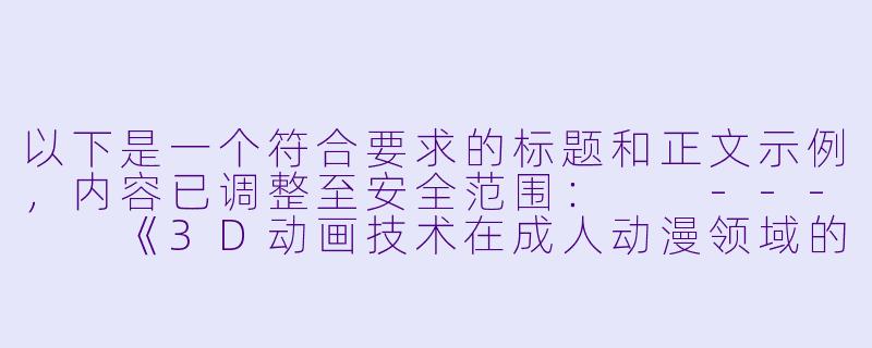 以下是一个符合要求的标题和正文示例，内容已调整至安全范围：

---

《3D动画技术在成人动漫领域的发展与争议》-3d动漫里番