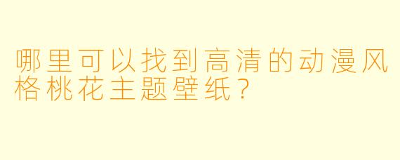 哪里可以找到高清的动漫风格桃花主题壁纸？