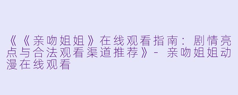 《《亲吻姐姐》在线观看指南：剧情亮点与合法观看渠道推荐》-亲吻姐姐动漫在线观看