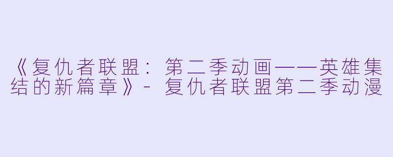 《复仇者联盟：第二季动画——英雄集结的新篇章》-复仇者联盟第二季动漫