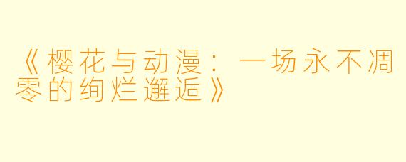 《樱花与动漫：一场永不凋零的绚烂邂逅》