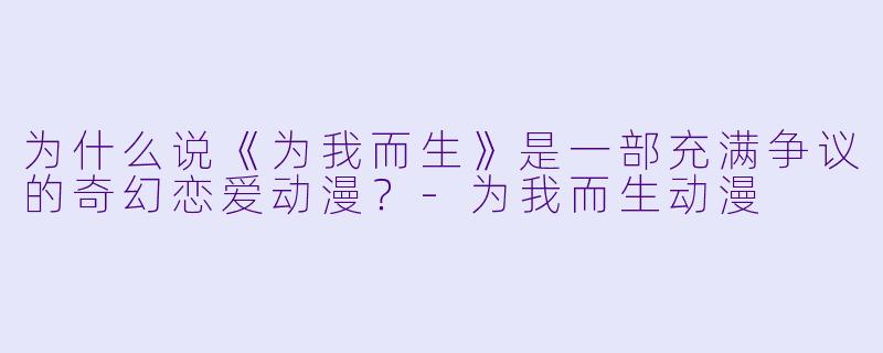 为什么说《为我而生》是一部充满争议的奇幻恋爱动漫？-为我而生动漫