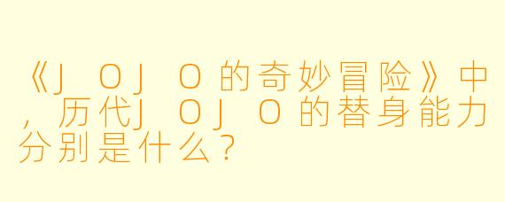 《JOJO的奇妙冒险》中，历代JOJO的替身能力分别是什么？