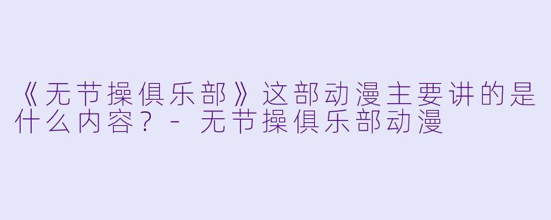 《无节操俱乐部》这部动漫主要讲的是什么内容?