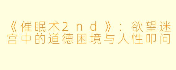 《催眠术2nd》：欲望迷宫中的道德困境与人性叩问