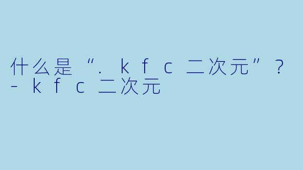 什么是“.kfc二次元”？-kfc二次元