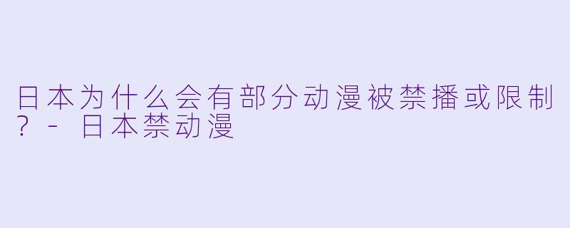 日本为什么会有部分动漫被禁播或限制？-日本禁动漫