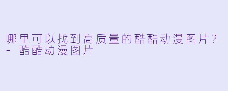 哪里可以找到高质量的酷酷动漫图片？-酷酷动漫图片