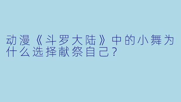 动漫《斗罗大陆》中的小舞为什么选择献祭自己？