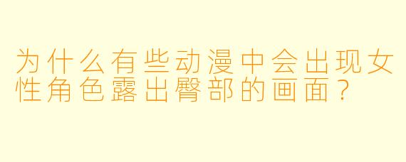 为什么有些动漫中会出现女性角色露出臀部的画面？