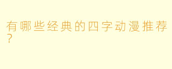 有哪些经典的四字动漫推荐？