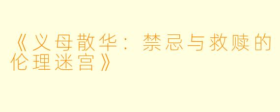 《义母散华：禁忌与救赎的伦理迷宫》
