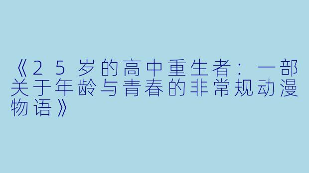 《25岁的高中重生者：一部关于年龄与青春的非常规动漫物语》