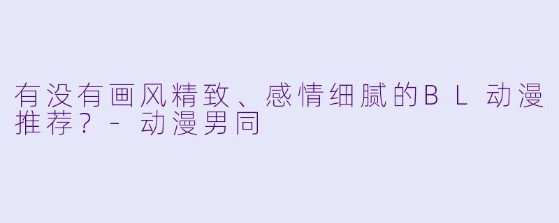 有没有画风精致、感情细腻的BL动漫推荐？-动漫男同