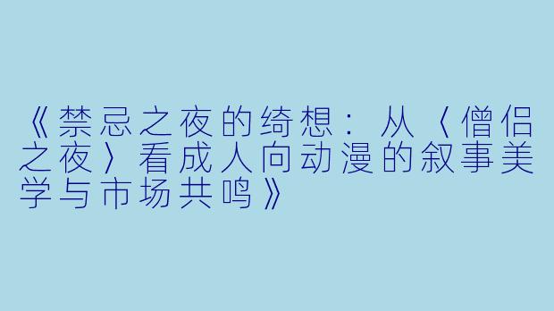 《禁忌之夜的绮想：从〈僧侣之夜〉看成人向动漫的叙事美学与市场共鸣》