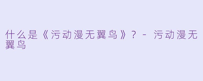 什么是《污动漫无翼鸟》？-污动漫无翼鸟