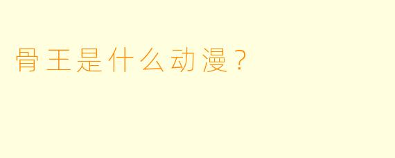 骨王是什么动漫？