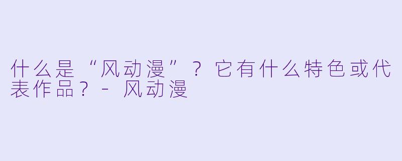 什么是“风动漫”？它有什么特色或代表作品？-风动漫