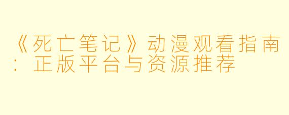 《死亡笔记》动漫观看指南：正版平台与资源推荐